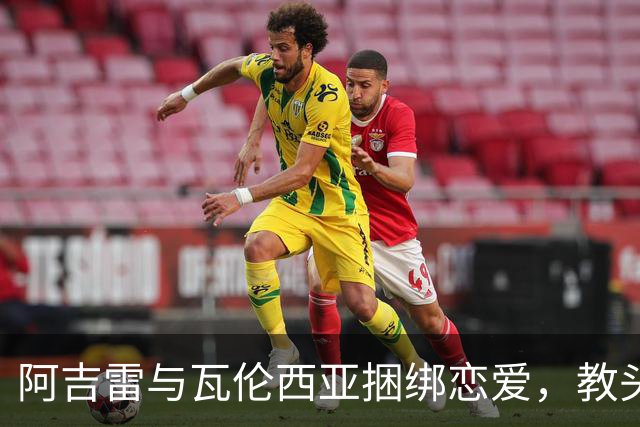阿吉雷与瓦伦西亚捆绑恋爱，教头合同竟跟欧联挂钩！